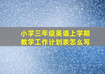 小学三年级英语上学期教学工作计划表怎么写