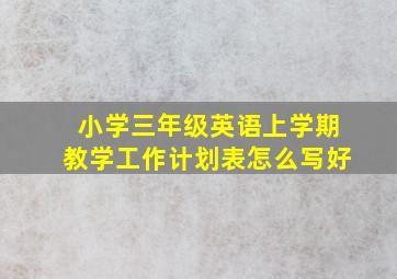 小学三年级英语上学期教学工作计划表怎么写好