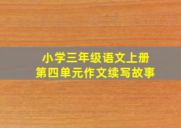 小学三年级语文上册第四单元作文续写故事