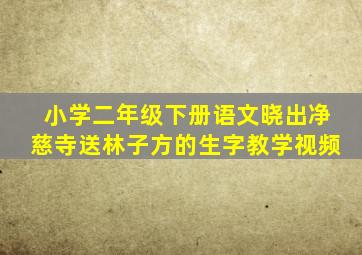 小学二年级下册语文晓出净慈寺送林子方的生字教学视频