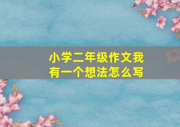 小学二年级作文我有一个想法怎么写