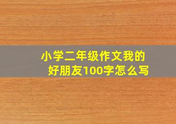 小学二年级作文我的好朋友100字怎么写