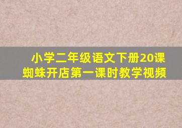 小学二年级语文下册20课蜘蛛开店第一课时教学视频