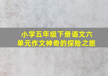 小学五年级下册语文六单元作文神奇的探险之旅