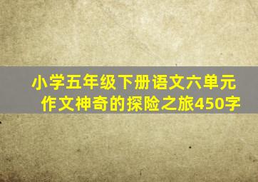 小学五年级下册语文六单元作文神奇的探险之旅450字