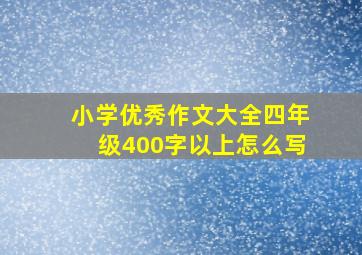 小学优秀作文大全四年级400字以上怎么写