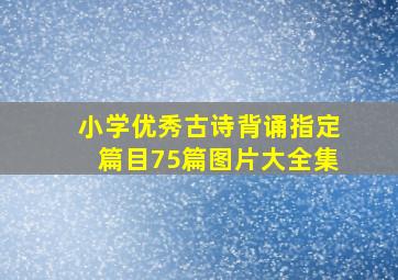 小学优秀古诗背诵指定篇目75篇图片大全集