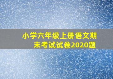 小学六年级上册语文期末考试试卷2020题