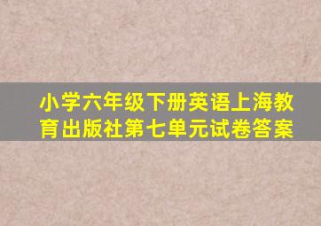 小学六年级下册英语上海教育出版社第七单元试卷答案