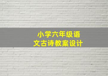 小学六年级语文古诗教案设计