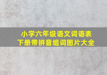 小学六年级语文词语表下册带拼音组词图片大全