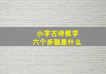 小学古诗教学六个步骤是什么