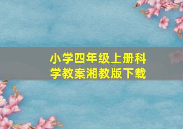 小学四年级上册科学教案湘教版下载