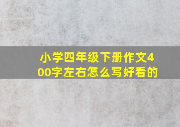 小学四年级下册作文400字左右怎么写好看的