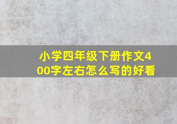 小学四年级下册作文400字左右怎么写的好看