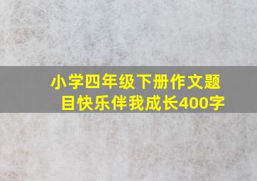 小学四年级下册作文题目快乐伴我成长400字