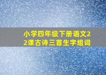 小学四年级下册语文22课古诗三首生字组词