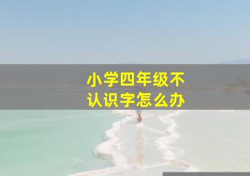 小学四年级不认识字怎么办