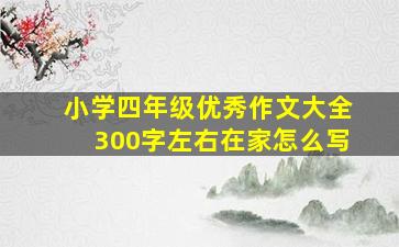 小学四年级优秀作文大全300字左右在家怎么写