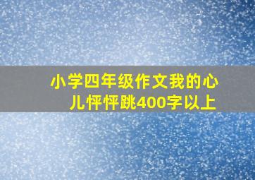 小学四年级作文我的心儿怦怦跳400字以上