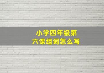 小学四年级第六课组词怎么写