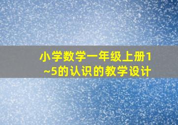 小学数学一年级上册1~5的认识的教学设计