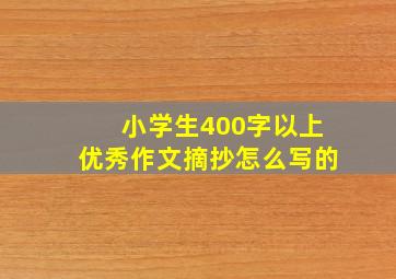 小学生400字以上优秀作文摘抄怎么写的