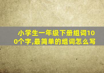 小学生一年级下册组词100个字,最简单的组词怎么写