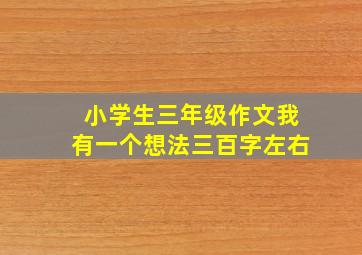 小学生三年级作文我有一个想法三百字左右