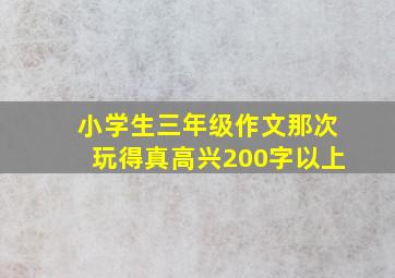 小学生三年级作文那次玩得真高兴200字以上