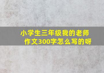 小学生三年级我的老师作文300字怎么写的呀