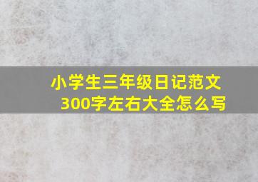 小学生三年级日记范文300字左右大全怎么写