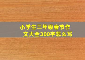 小学生三年级春节作文大全300字怎么写