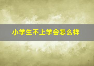 小学生不上学会怎么样