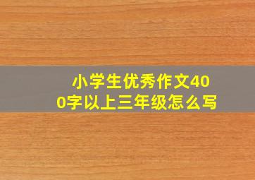 小学生优秀作文400字以上三年级怎么写