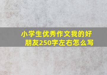 小学生优秀作文我的好朋友250字左右怎么写