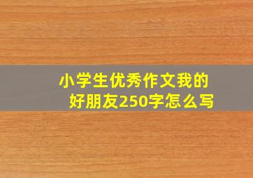 小学生优秀作文我的好朋友250字怎么写