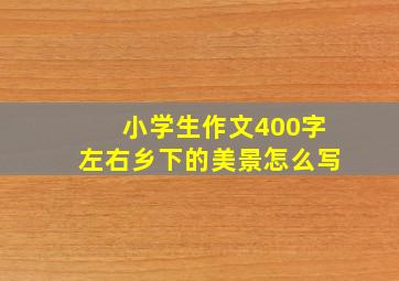 小学生作文400字左右乡下的美景怎么写