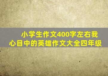 小学生作文400字左右我心目中的英雄作文大全四年级