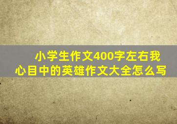 小学生作文400字左右我心目中的英雄作文大全怎么写