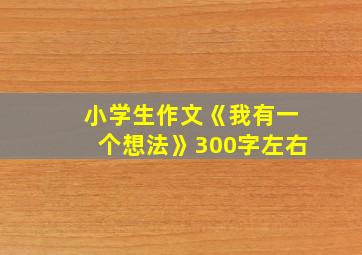 小学生作文《我有一个想法》300字左右