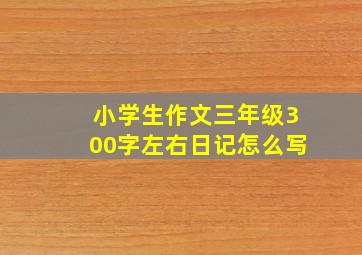 小学生作文三年级300字左右日记怎么写