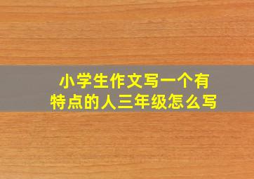 小学生作文写一个有特点的人三年级怎么写