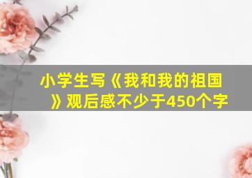 小学生写《我和我的祖国》观后感不少于450个字