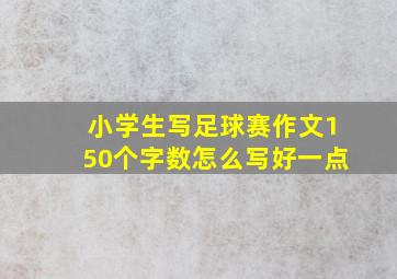 小学生写足球赛作文150个字数怎么写好一点