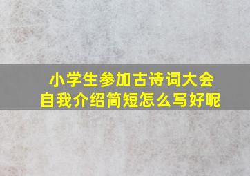 小学生参加古诗词大会自我介绍简短怎么写好呢