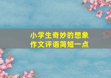 小学生奇妙的想象作文评语简短一点