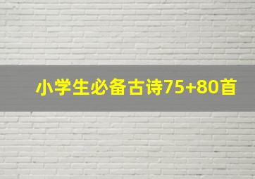 小学生必备古诗75+80首