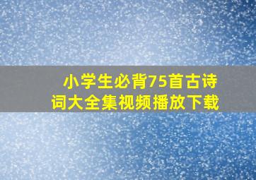 小学生必背75首古诗词大全集视频播放下载