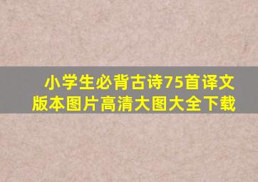 小学生必背古诗75首译文版本图片高清大图大全下载